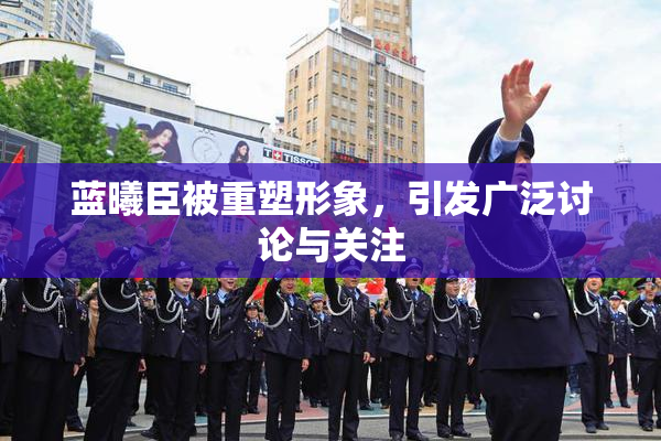 蓝曦臣被重塑形象，引发广泛讨论与关注