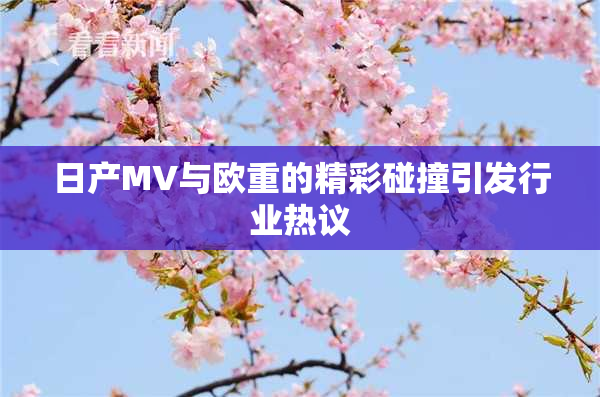 日产MV与欧重的精彩碰撞引发行业热议