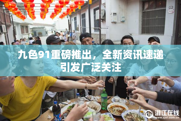 九色91重磅推出，全新资讯速递引发广泛关注
