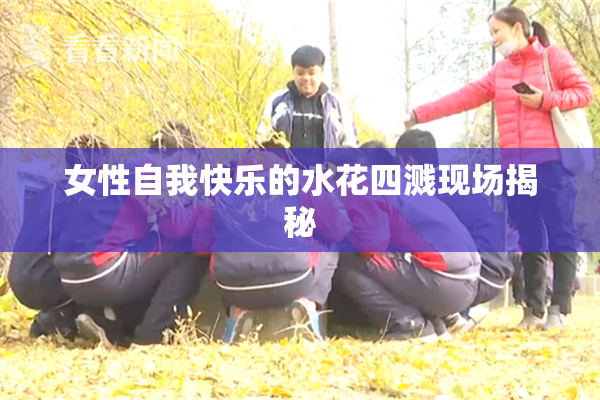 女性自我快乐的水花四溅现场揭秘