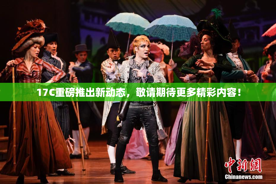17C重磅推出新动态，敬请期待更多精彩内容！