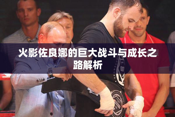 火影佐良娜的巨大战斗与成长之路解析