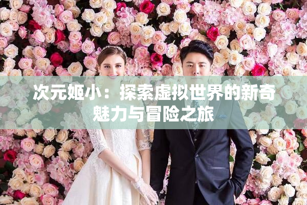 次元姬小：探索虚拟世界的新奇魅力与冒险之旅