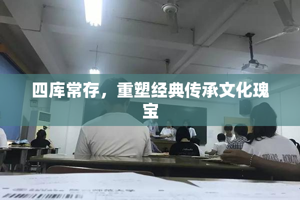 四库常存，重塑经典传承文化瑰宝