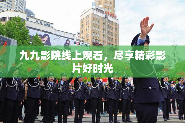 九九影院线上观看，尽享精彩影片好时光