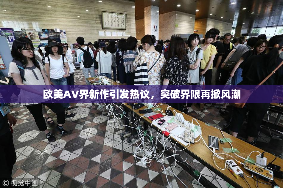 欧美AV界新作引发热议，突破界限再掀风潮