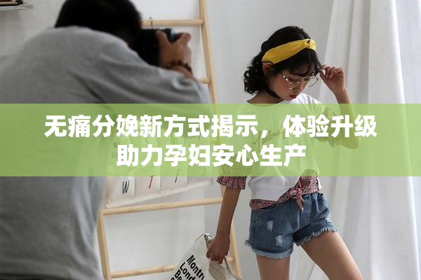 无痛分娩新方式揭示，体验升级助力孕妇安心生产