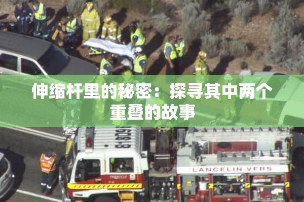 伸缩杆里的秘密：探寻其中两个重叠的故事