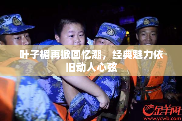 叶子楣再掀回忆潮，经典魅力依旧动人心弦