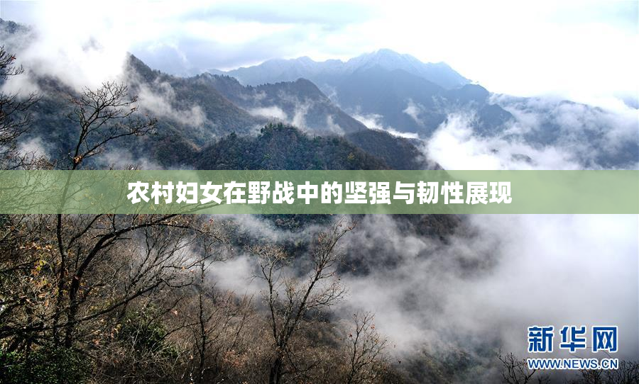农村妇女在野战中的坚强与韧性展现