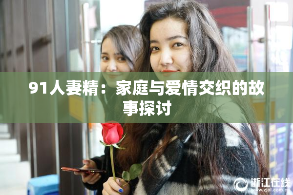 91人妻精：家庭与爱情交织的故事探讨