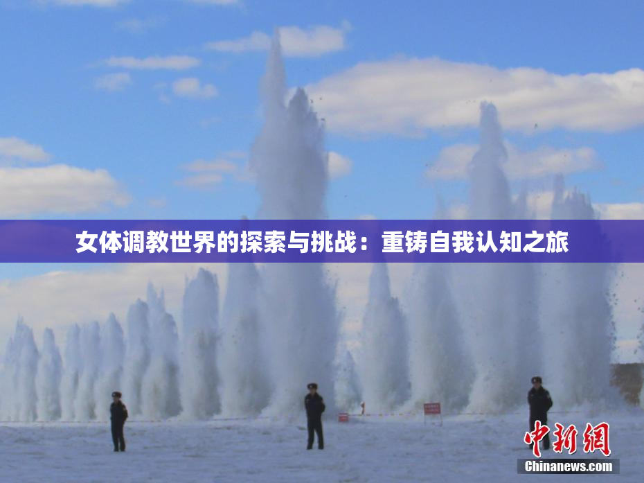 女体调教世界的探索与挑战：重铸自我认知之旅
