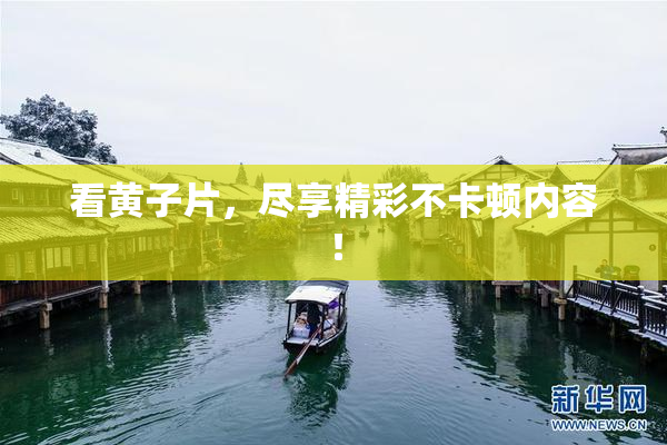 看黄子片，尽享精彩不卡顿内容！