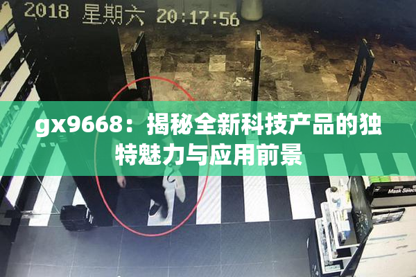 gx9668：揭秘全新科技产品的独特魅力与应用前景