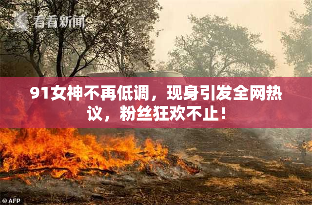 91女神不再低调，现身引发全网热议，粉丝狂欢不止！