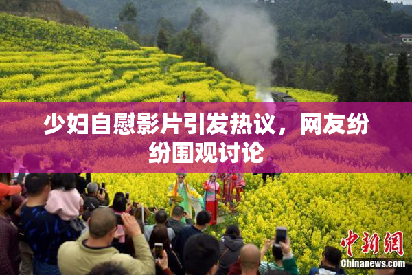 少妇自慰影片引发热议，网友纷纷围观讨论