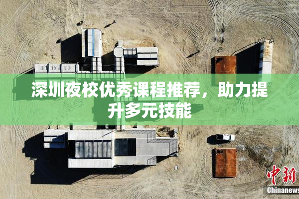 深圳夜校优秀课程推荐，助力提升多元技能