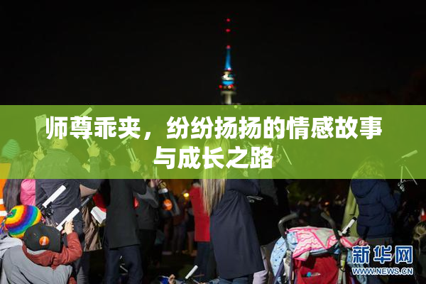 师尊乖夹，纷纷扬扬的情感故事与成长之路