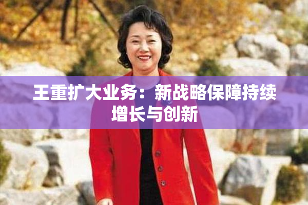 王重扩大业务：新战略保障持续增长与创新