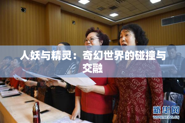 人妖与精灵：奇幻世界的碰撞与交融