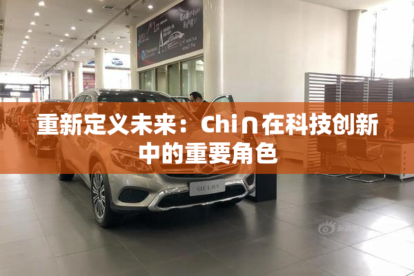 重新定义未来：Chi∩在科技创新中的重要角色
