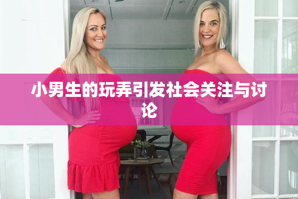 小男生的玩弄引发社会关注与讨论