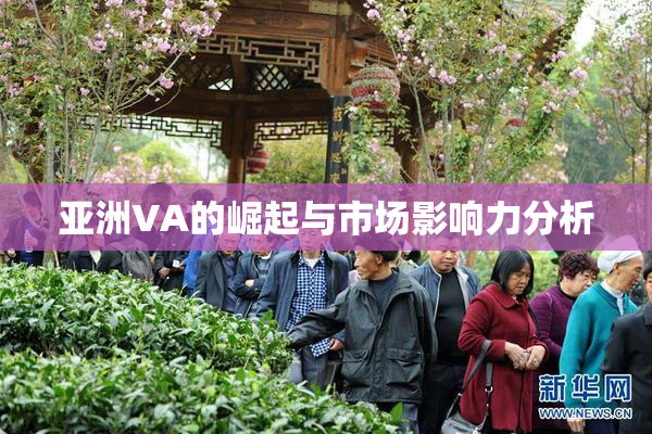 亚洲VA的崛起与市场影响力分析