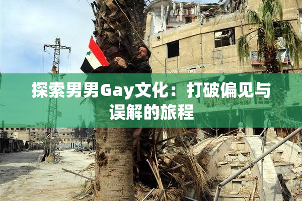 探索男男Gay文化：打破偏见与误解的旅程