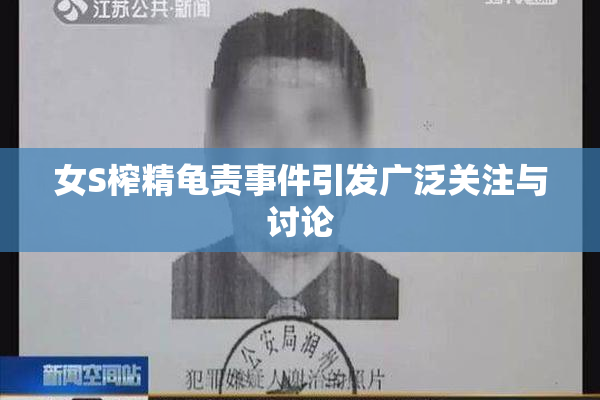 女S榨精龟责事件引发广泛关注与讨论