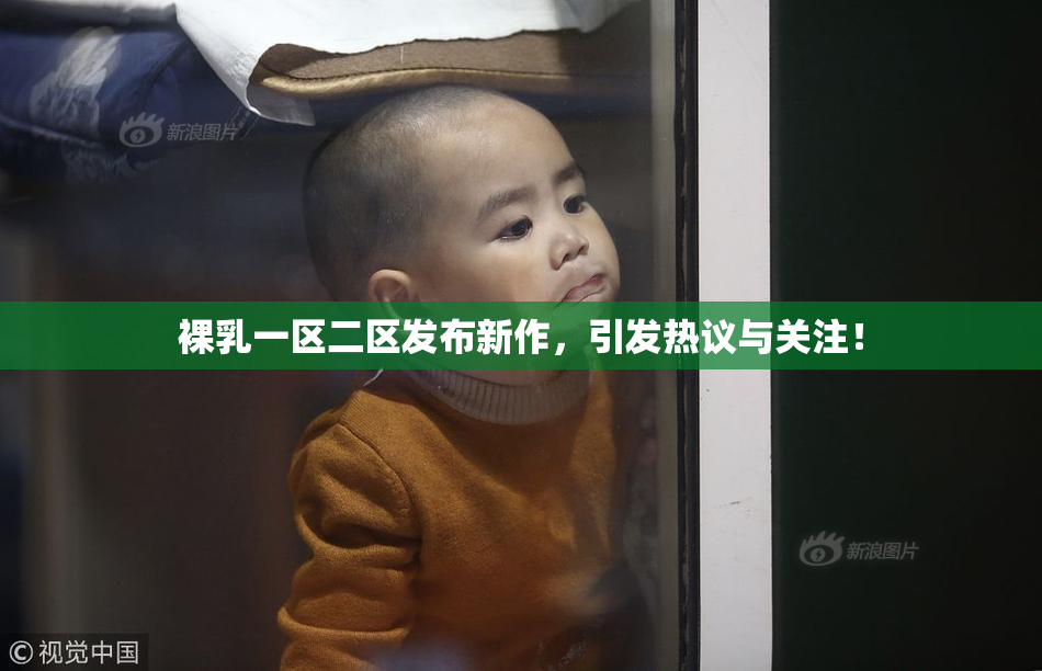 裸乳一区二区发布新作，引发热议与关注！