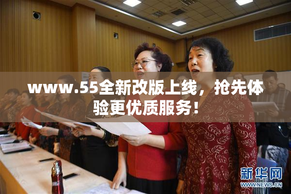www.55全新改版上线，抢先体验更优质服务！