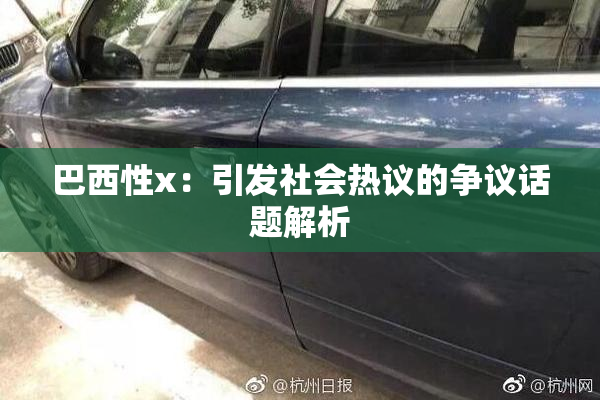 巴西性x：引发社会热议的争议话题解析
