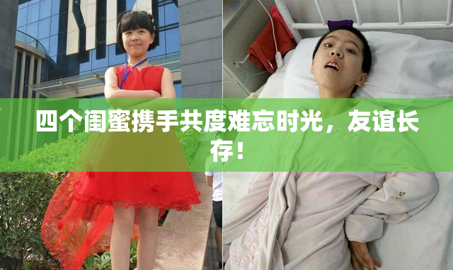 四个闺蜜携手共度难忘时光，友谊长存！