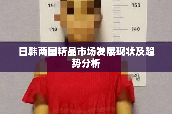 日韩两国精品市场发展现状及趋势分析