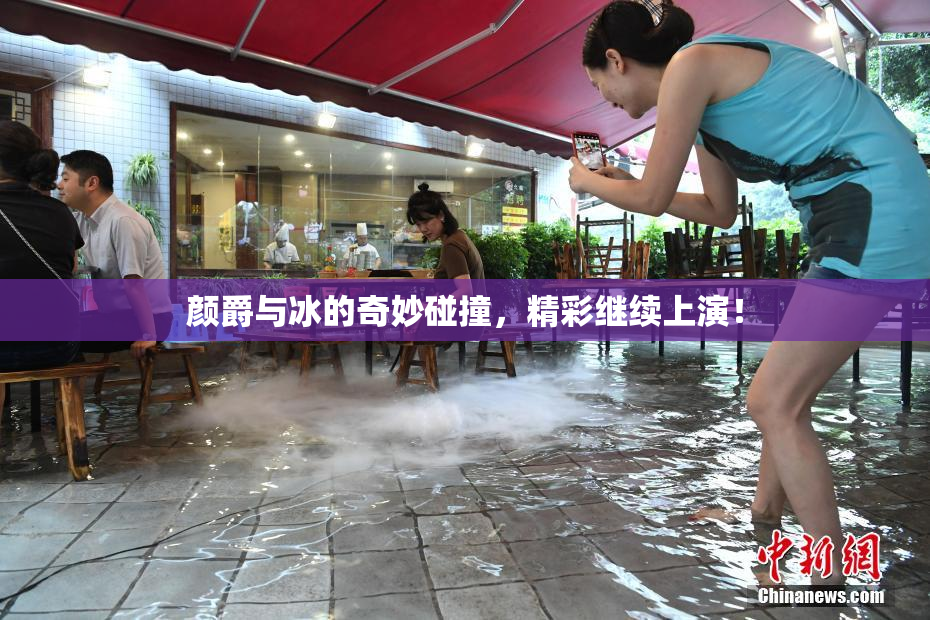 颜爵与冰的奇妙碰撞，精彩继续上演！