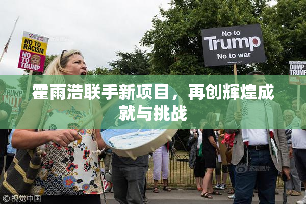 霍雨浩联手新项目，再创辉煌成就与挑战