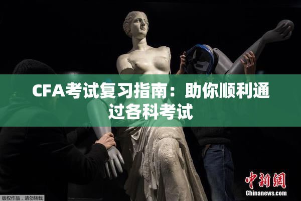 CFA考试复习指南：助你顺利通过各科考试