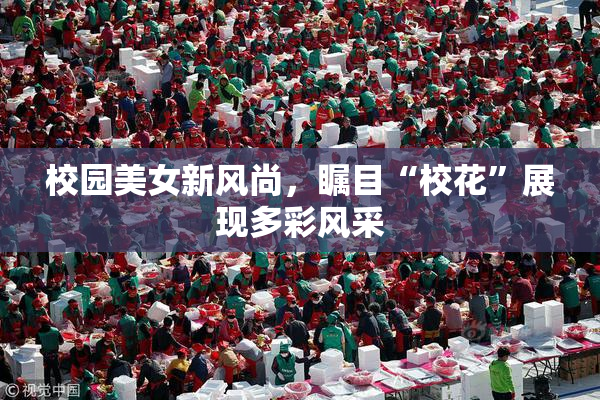 校园美女新风尚，瞩目“校花”展现多彩风采