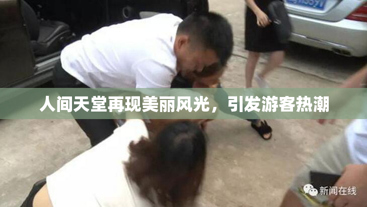 人间天堂再现美丽风光，引发游客热潮