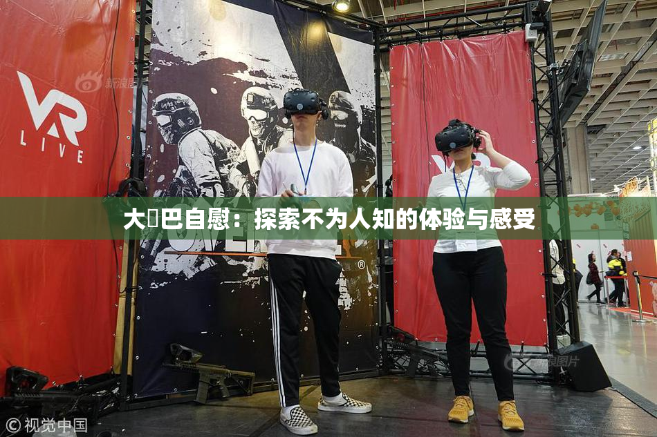 大鳮巴自慰：探索不为人知的体验与感受