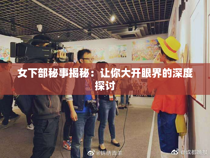 女下部秘事揭秘：让你大开眼界的深度探讨