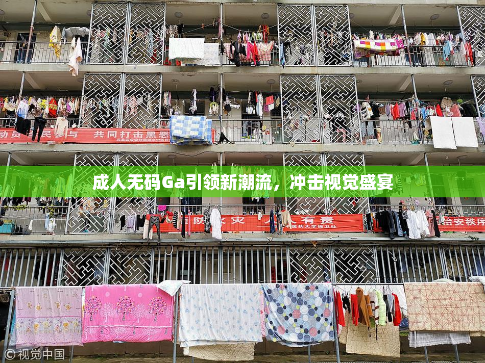成人无码Ga引领新潮流，冲击视觉盛宴