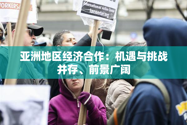 亚洲地区经济合作：机遇与挑战并存、前景广阔
