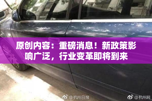 原创内容：重磅消息！新政策影响广泛，行业变革即将到来
