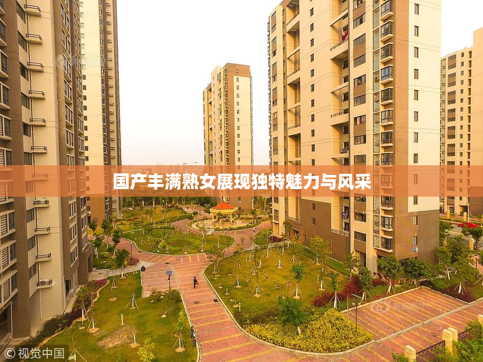 国产丰满熟女展现独特魅力与风采