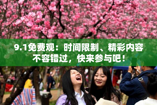 9.1免费观：时间限制、精彩内容不容错过，快来参与吧！