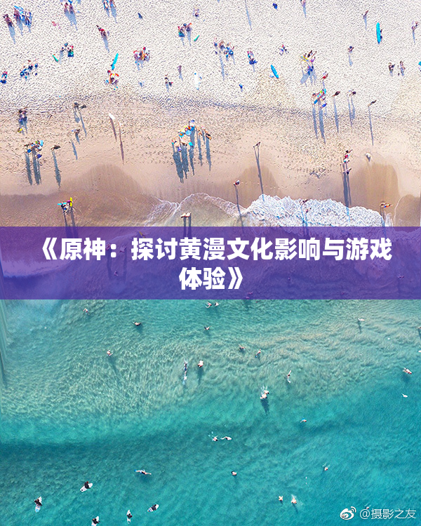 《原神：探讨黄漫文化影响与游戏体验》