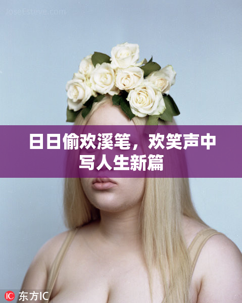 日日偷欢溪笔，欢笑声中写人生新篇