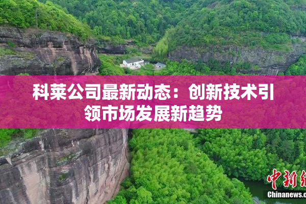 科莱公司最新动态：创新技术引领市场发展新趋势