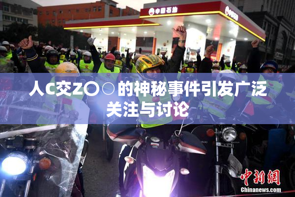 人C交Z〇○的神秘事件引发广泛关注与讨论